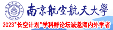 操逼推油黄片视频南京航空航天大学2023“长空计划”学科群论坛诚邀海内外学者